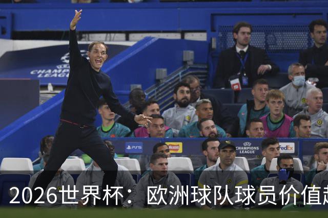 2026世界杯：欧洲球队球员价值超高，全球足球依赖的“金库
